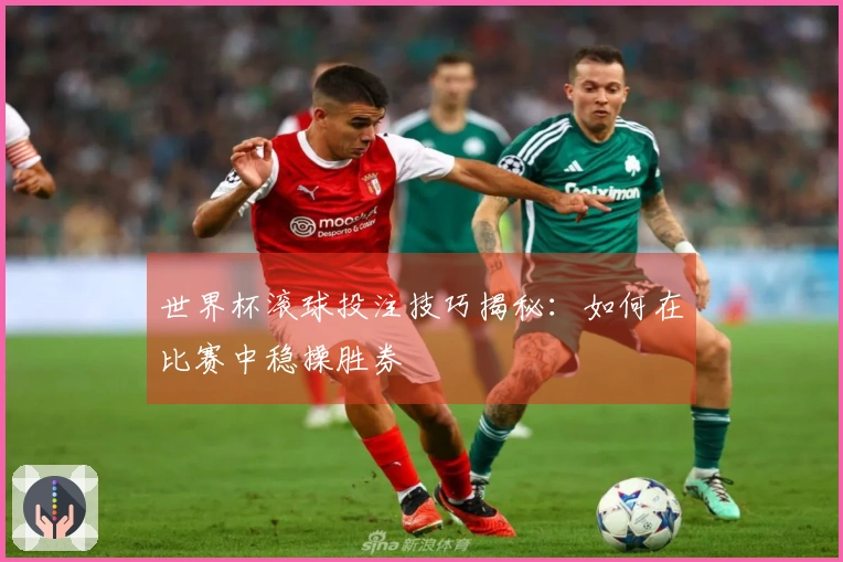 世界杯滚球投注技巧揭秘：如何在比赛中稳操胜券