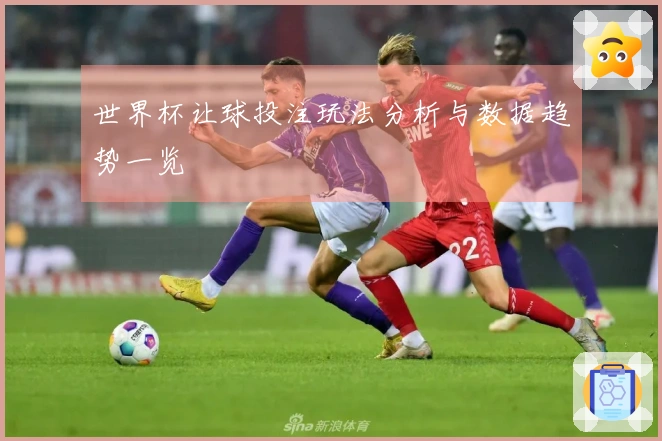 世界杯让球投注玩法分析与数据趋势一览
