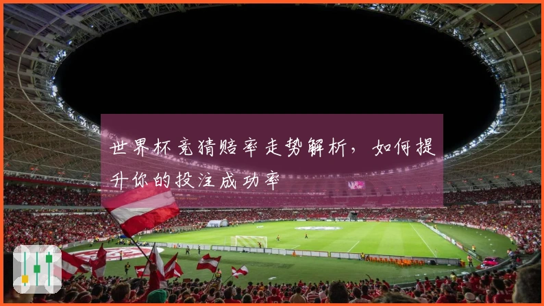 世界杯竞猜赔率走势解析，如何提升你的投注成功率