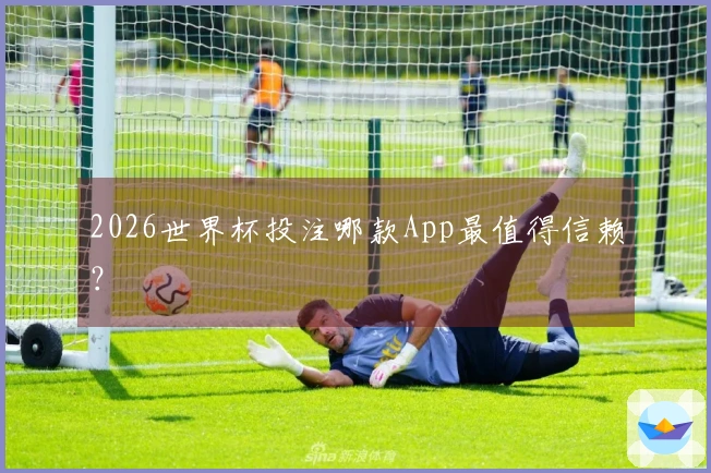 2026世界杯投注哪款App最值得信赖？