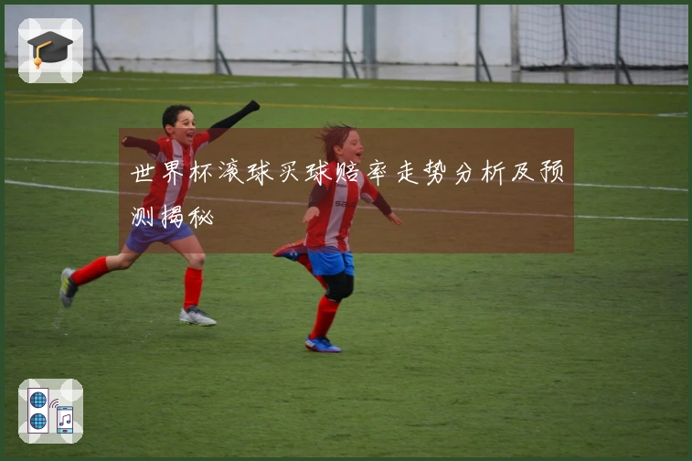 世界杯滚球买球赔率走势分析及预测揭秘