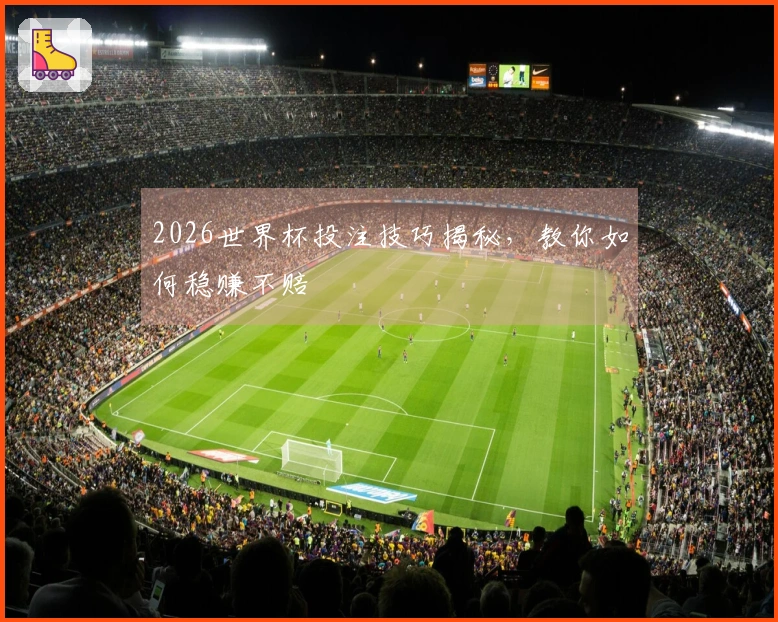 2026世界杯投注技巧揭秘,教你如何稳赚不赔