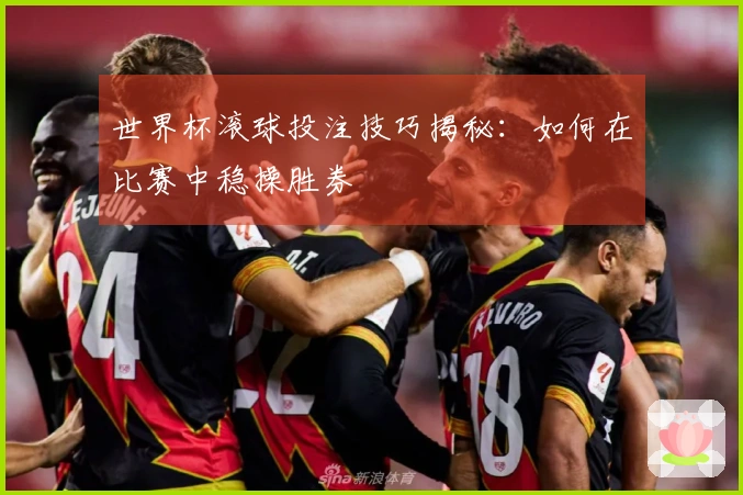 世界杯滚球投注技巧揭秘：如何在比赛中稳操胜券