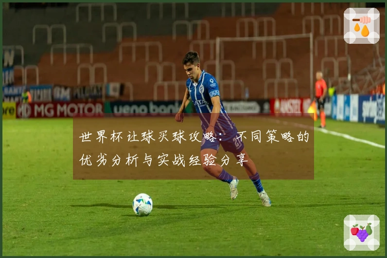 世界杯让球买球攻略：不同策略的优劣分析与实战经验分享