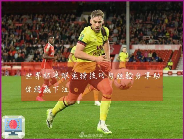 世界杯滚球竞猜技巧与经验分享助你稳赢下注