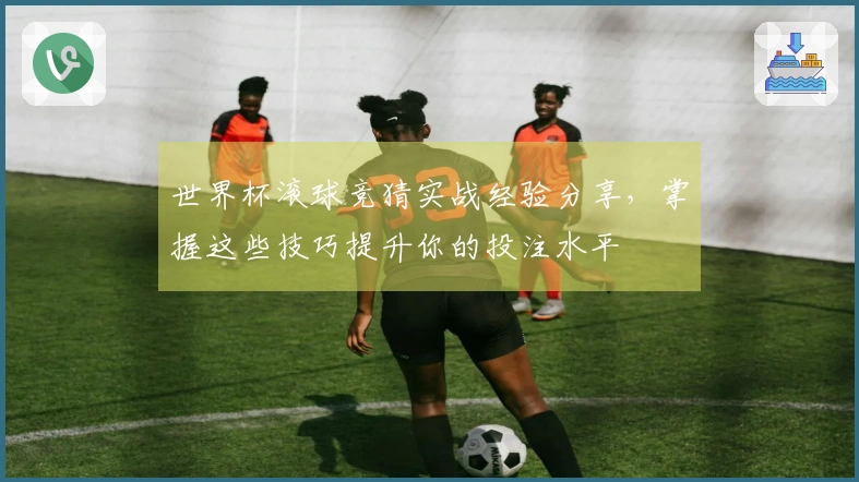 世界杯滚球竞猜实战经验分享,掌握这些技巧提升你的投注水平