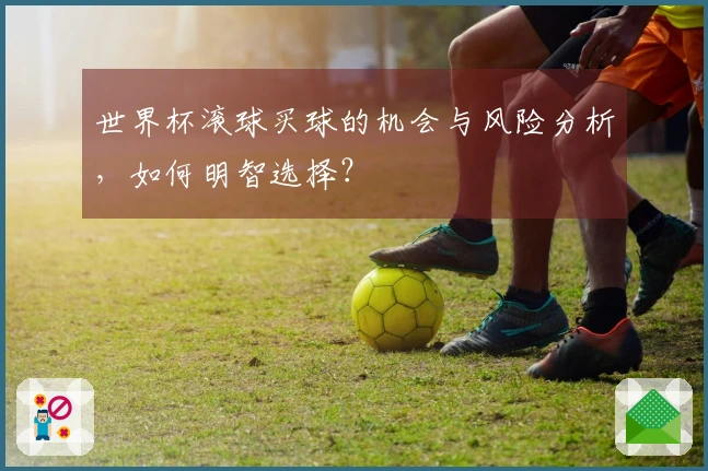世界杯滚球买球的机会与风险分析，如何明智选择？